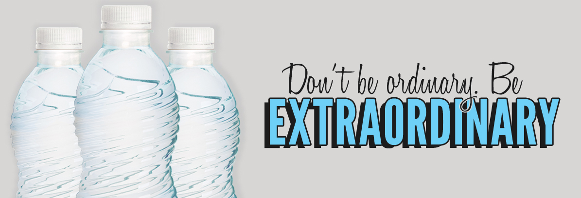Don't be ordinary. Be Extraordinary with your promotional bottled water.